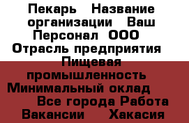 Пекарь › Название организации ­ Ваш Персонал, ООО › Отрасль предприятия ­ Пищевая промышленность › Минимальный оклад ­ 25 000 - Все города Работа » Вакансии   . Хакасия респ.